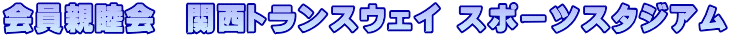 会員親睦会　関西トランスウェイ スポーツスタジアム