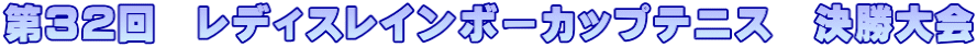 第32回　レディスレインボーカップテニス　決勝大会