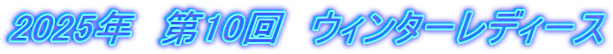 2025年 第10回 ウィンターレディース
