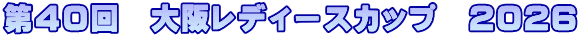 第４０回　大阪レディースカップ　2026
